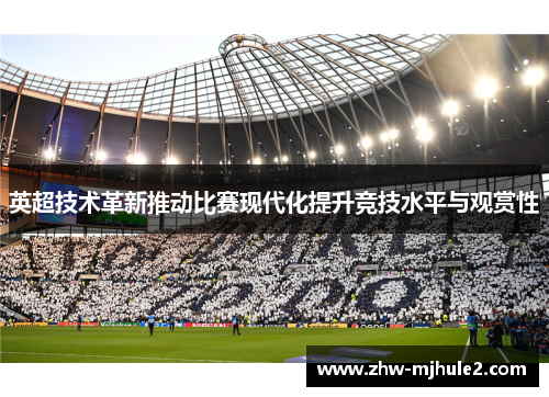 英超技术革新推动比赛现代化提升竞技水平与观赏性 英超技术革新推动比赛现代化提升竞技水平与观赏性