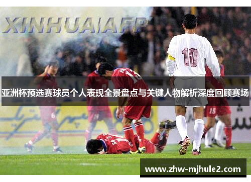 亚洲杯预选赛球员个人表现全景盘点与关键人物解析深度回顾赛场