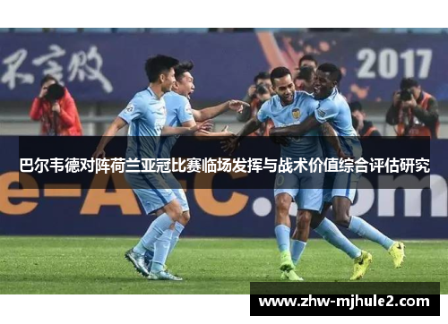巴尔韦德对阵荷兰亚冠比赛临场发挥与战术价值综合评估研究