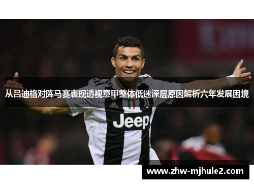 从吕迪格对阵马赛表现透视意甲整体低迷深层原因解析六年发展困境