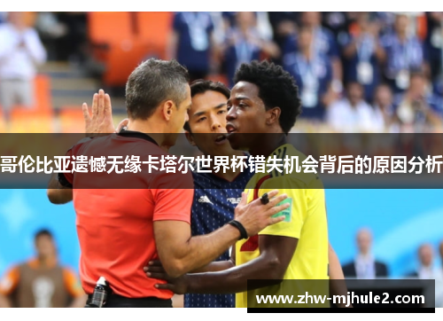 哥伦比亚遗憾无缘卡塔尔世界杯错失机会背后的原因分析 哥伦比亚遗憾无缘卡塔尔世界杯错失机会背后的原因分析
