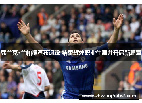 弗兰克·兰帕德宣布退役 结束辉煌职业生涯并开启新篇章 弗兰克·兰帕德宣布退役 结束辉煌职业生涯并开启新篇章