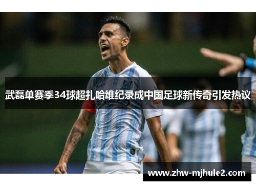 武磊单赛季34球超扎哈维纪录成中国足球新传奇引发热议 武磊单赛季34球超扎哈维纪录成中国足球新传奇引发热议