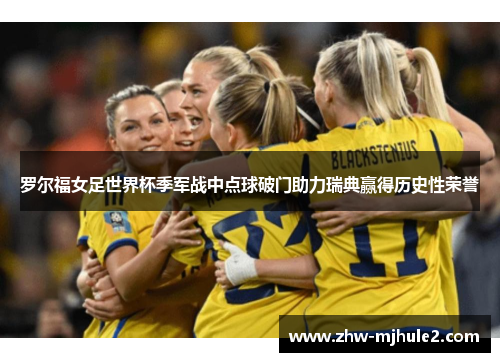 罗尔福女足世界杯季军战中点球破门助力瑞典赢得历史性荣誉 罗尔福女足世界杯季军战中点球破门助力瑞典赢得历史性荣誉