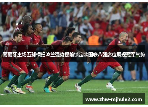葡萄牙主场五球横扫波兰强势提前锁定欧国联八强席位展现冠军气势 葡萄牙主场五球横扫波兰强势提前锁定欧国联八强席位展现冠军气势