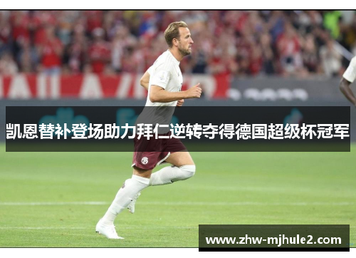 凯恩替补登场助力拜仁逆转夺得德国超级杯冠军 凯恩替补登场助力拜仁逆转夺得德国超级杯冠军