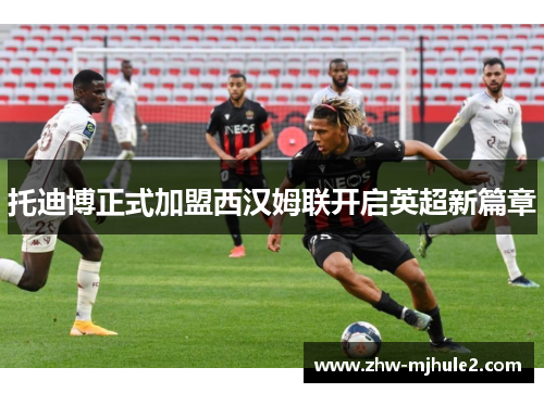 托迪博正式加盟西汉姆联开启英超新篇章