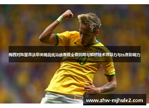 梅西对阵里昂法甲关键战统治级表现全面回顾与解析技术领导力与比赛影响力
