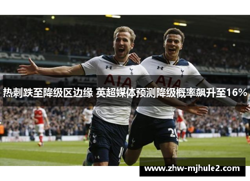 热刺跌至降级区边缘 英超媒体预测降级概率飙升至16%