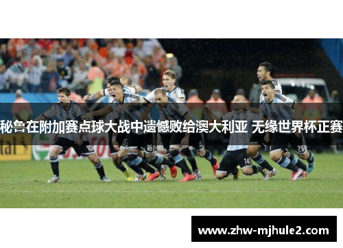 秘鲁在附加赛点球大战中遗憾败给澳大利亚 无缘世界杯正赛