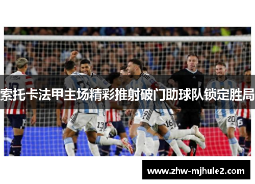 索托卡法甲主场精彩推射破门助球队锁定胜局