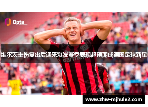 维尔茨重伤复出后迎来爆发赛季表现超预期成德国足球新星