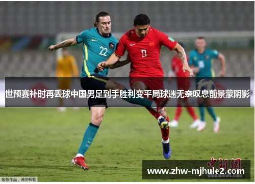 世预赛补时再丢球中国男足到手胜利变平局球迷无奈叹息前景蒙阴影 世预赛补时再丢球中国男足到手胜利变平局球迷无奈叹息前景蒙阴影