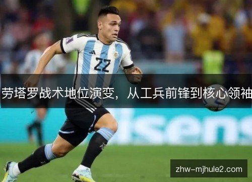 劳塔罗战术地位演变,从工兵前锋到核心领袖 劳塔罗战术地位演变,从工兵前锋到核心领袖
