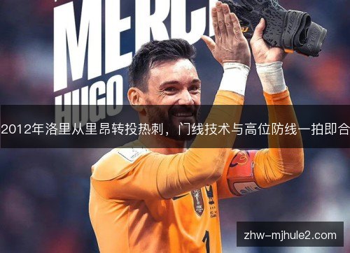 2012年洛里从里昂转投热刺，门线技术与高位防线一拍即合